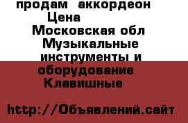 продам  аккордеон  › Цена ­ 20 000 - Московская обл. Музыкальные инструменты и оборудование » Клавишные   